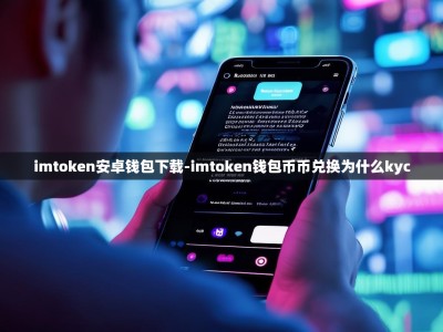 imtoken安卓钱包下载-imtoken钱包币币兑换为什么kyc