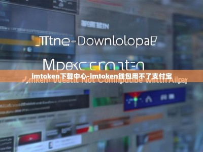 imtoken下载中心-imtoken钱包用不了支付宝