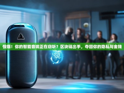 惊爆！你的智能音响正在窃听？区块链出手，夺回你的隐私与金钱