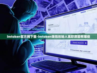 imtoken官方网下载-imtoken钱包创始人离职原因有哪些