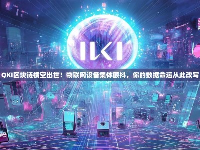 QKI区块链横空出世！物联网设备集体颤抖，你的数据命运从此改写