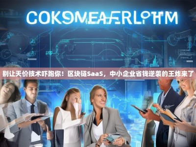 别让天价技术吓跑你！区块链SaaS，中小企业省钱逆袭的王炸来了