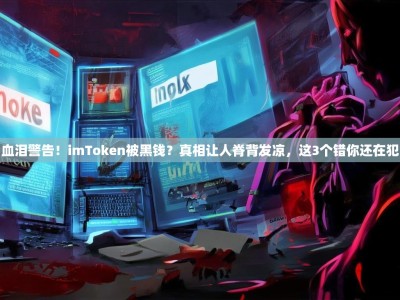 血泪警告！imToken被黑钱？真相让人脊背发凉，这3个错你还在犯