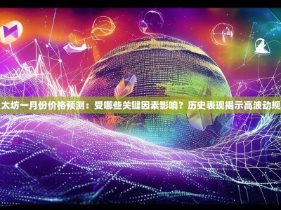 以太坊一月份价格预测：受哪些关键因素影响？历史表现揭示高波动规律