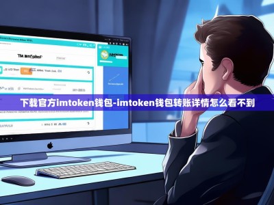 下载官方imtoken钱包-imtoken钱包转账详情怎么看不到