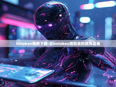 imtoken推荐下载-丘imtoken钱包来的救兵是谁