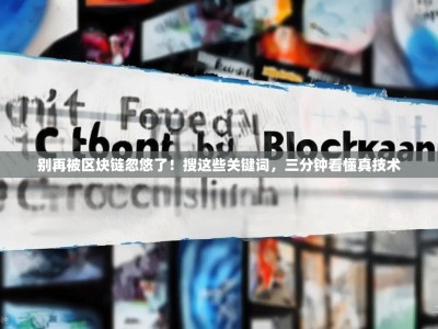 别再被区块链忽悠了！搜这些关键词，三分钟看懂真技术