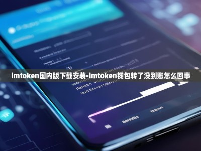 imtoken国内版下载安装-imtoken钱包转了没到账怎么回事