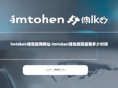 imtoken钱包官网网址-imtoken钱包提现需要多少时间