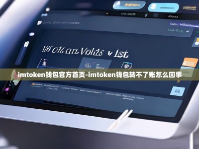 imtoken钱包官方首页-imtoken钱包转不了账怎么回事
