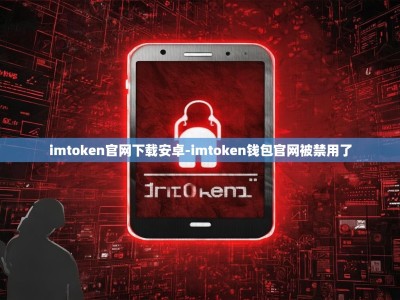 imtoken官网下载安卓-imtoken钱包官网被禁用了