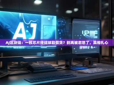 AJ区块链：一枚芯片终结球鞋假货？别再被忽悠了，真相扎心