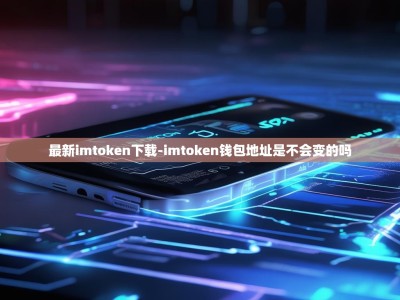 最新imtoken下载-imtoken钱包地址是不会变的吗
