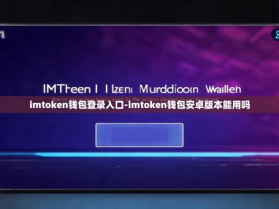 imtoken钱包登录入口-imtoken钱包安卓版本能用吗