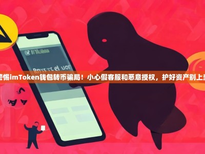 警惕imToken钱包转币骗局！小心假客服和恶意授权，护好资产别上当