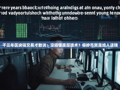 干三年区块链交易才敢说：没搞懂底层技术？你炒币就是给人送钱