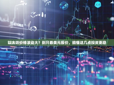 以太坊价格波动大？别只看美元报价，搞懂这几点投资更稳