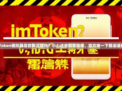 imToken模拟器是官网正版吗？小心这些假冒陷阱，官方唯一下载渠道在此