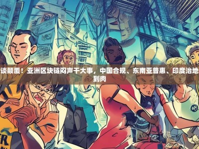 别再空谈颠覆！亚洲区块链闷声干大事，中国合规、东南亚普惠、印度治地，拳拳到肉