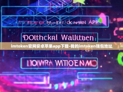 imtoken官网安卓苹果app下载-我的imtoken钱包地址