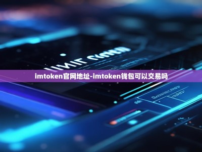 imtoken官网地址-imtoken钱包可以交易吗