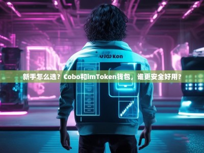 新手怎么选？Cobo和imToken钱包，谁更安全好用？