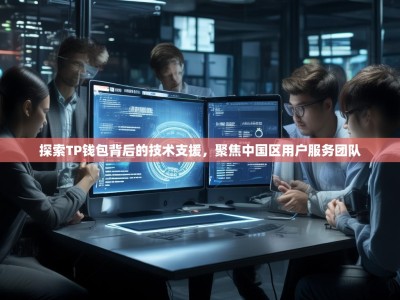 探索TP钱包背后的技术支援，聚焦中国区用户服务团队