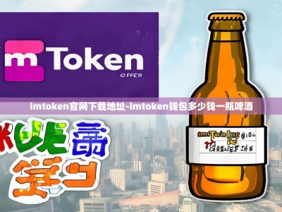imtoken官网下载地址-imtoken钱包多少钱一瓶啤酒