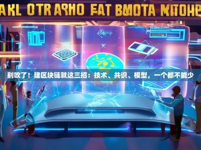 别吹了！建区块链就这三招：技术、共识、模型，一个都不能少