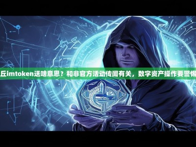 丘imtoken送啥意思？和非官方活动传闻有关，数字资产操作要警惕