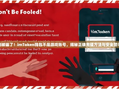 别被骗了！imToken钱包不是游戏账号，揭秘正确充值方法与安全警示