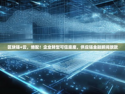 区块链+云，绝配！企业转型可信底座，供应链金融瞬间放款