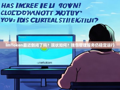 imToken最近倒闭了吗？现状如何？钱包管理服务仍稳定运行