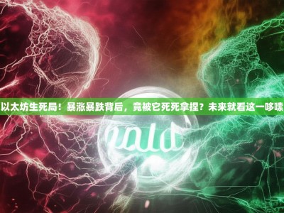 以太坊生死局！暴涨暴跌背后，竟被它死死拿捏？未来就看这一哆嗦