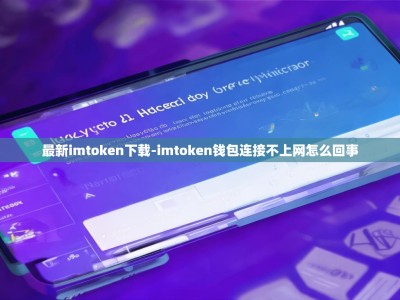 最新imtoken下载-imtoken钱包连接不上网怎么回事