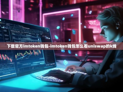 下载官方imtoken钱包-imtoken钱包怎么看uniswap的k线