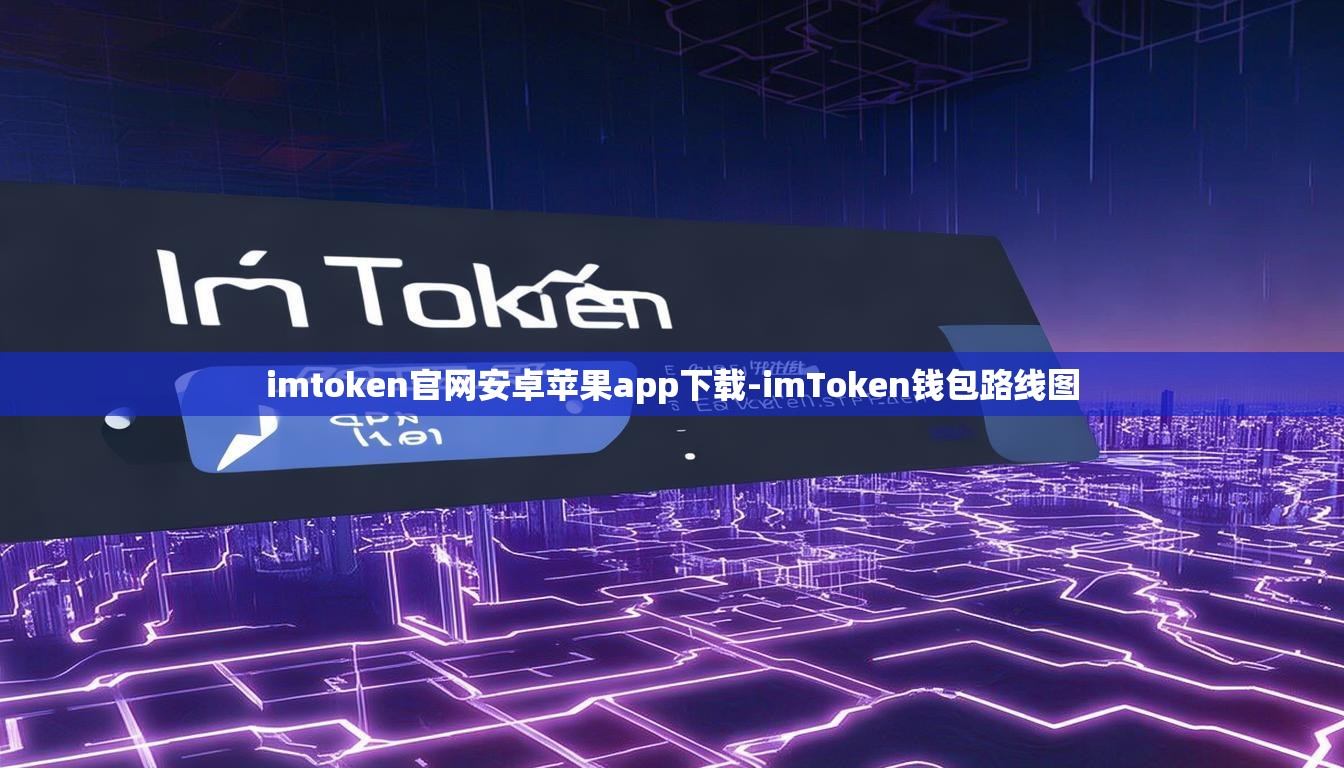 imtoken官网安卓苹果app下载-imToken钱包路线图