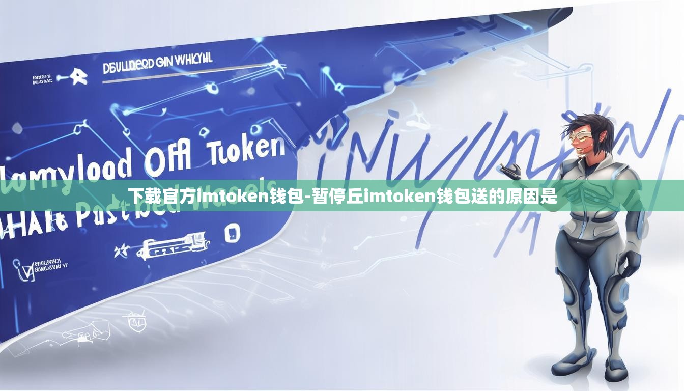 下载官方imtoken钱包-暂停丘imtoken钱包送的原因是