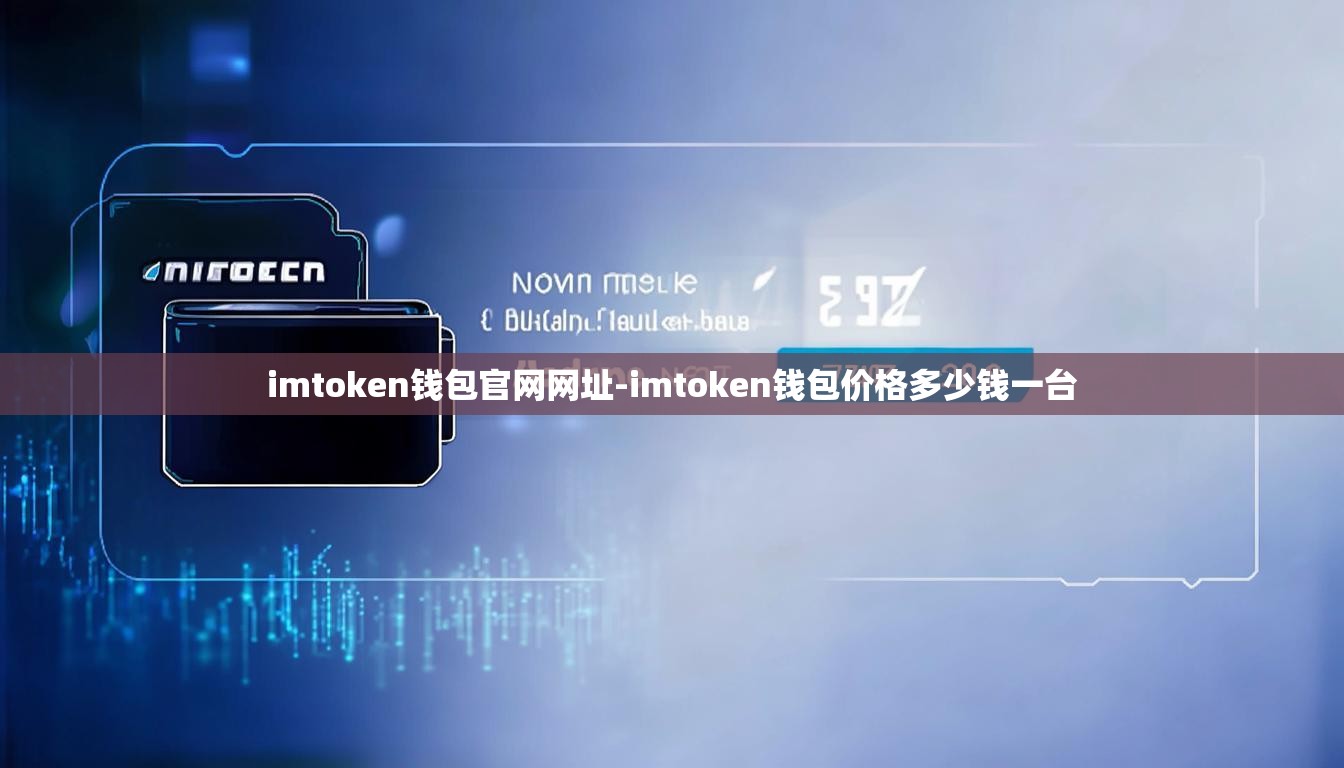 imtoken钱包官网网址-imtoken钱包价格多少钱一台