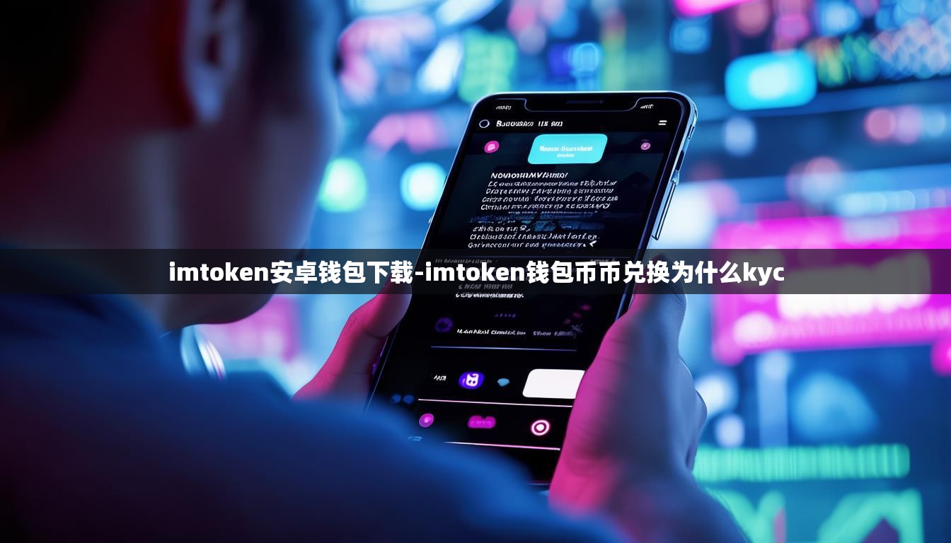 imtoken安卓钱包下载-imtoken钱包币币兑换为什么kyc
