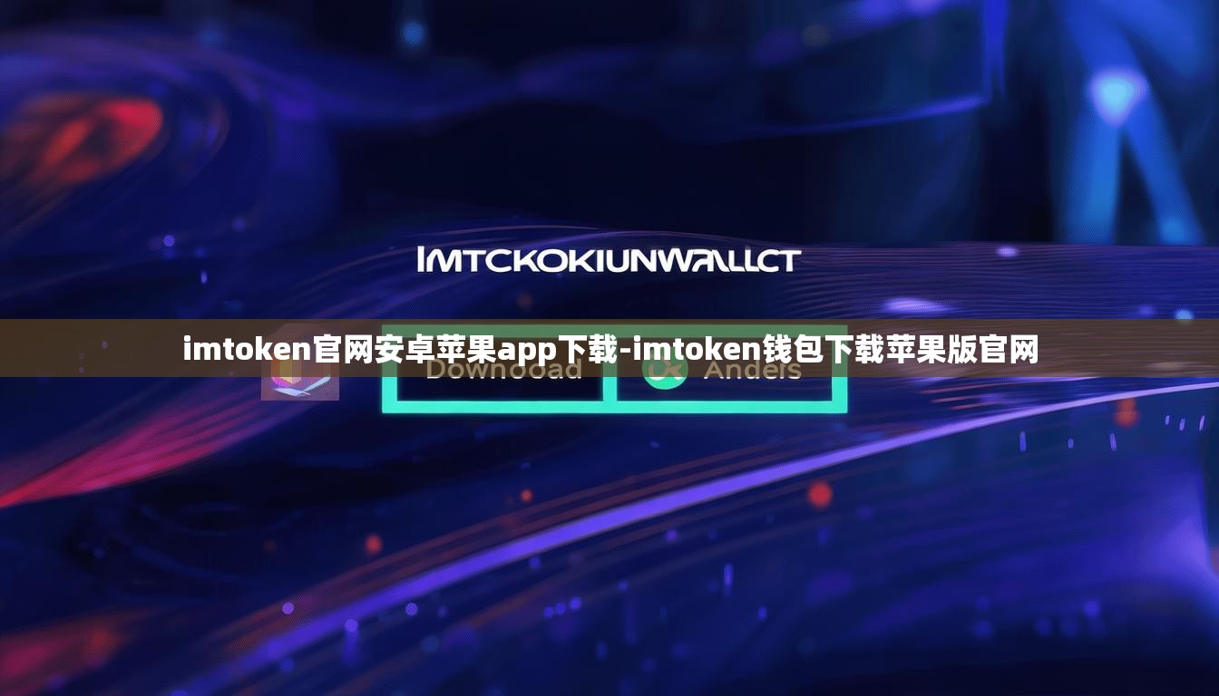 imtoken官网安卓苹果app下载-imtoken钱包下载苹果版官网