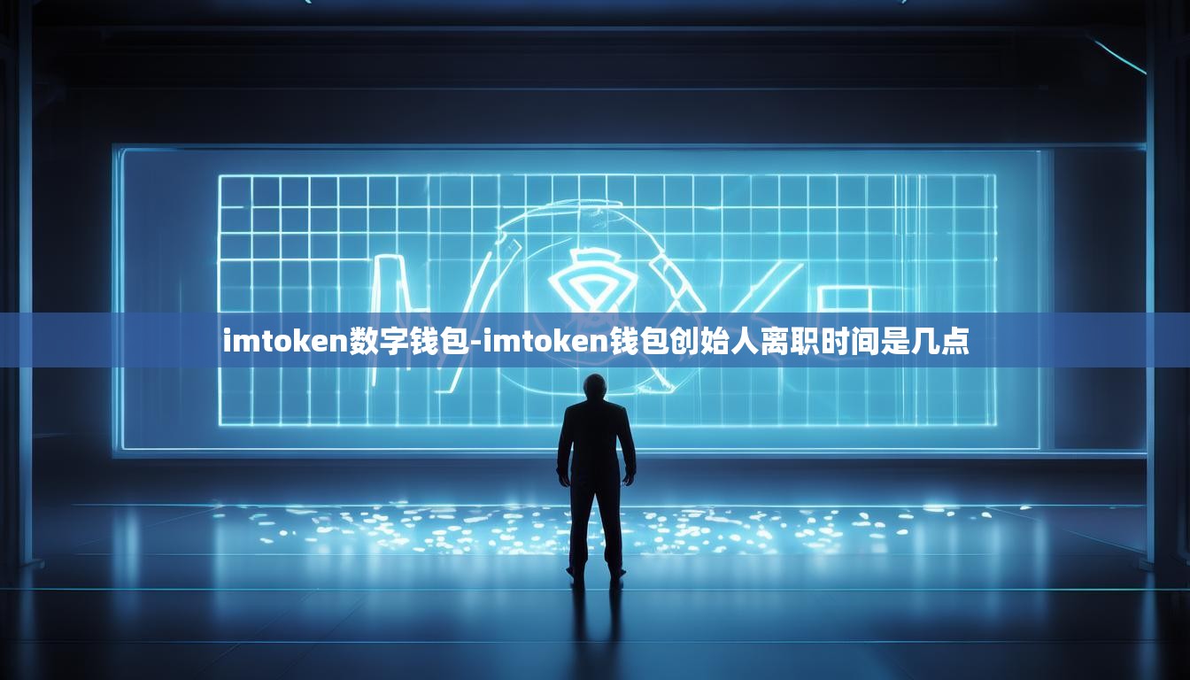 imtoken数字钱包-imtoken钱包创始人离职时间是几点