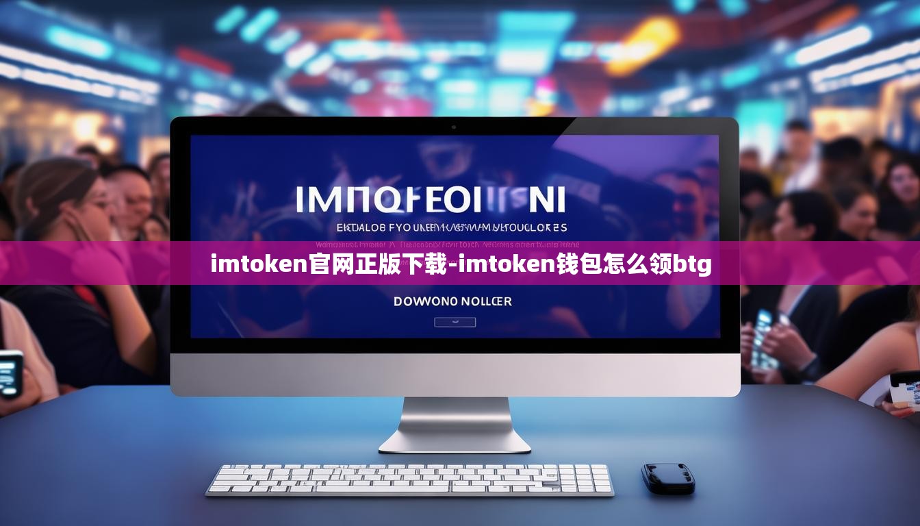 imtoken官网正版下载-imtoken钱包怎么领btg