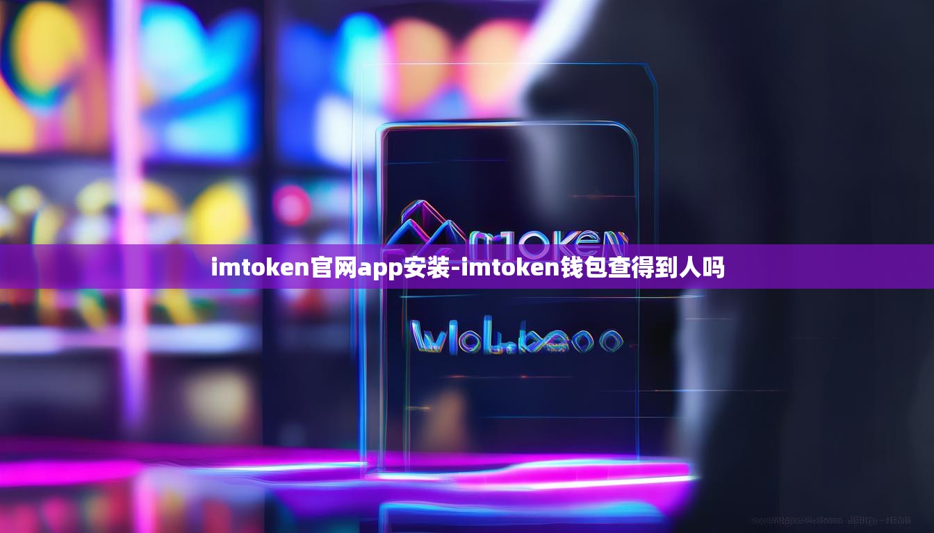 imtoken官网app安装-imtoken钱包查得到人吗