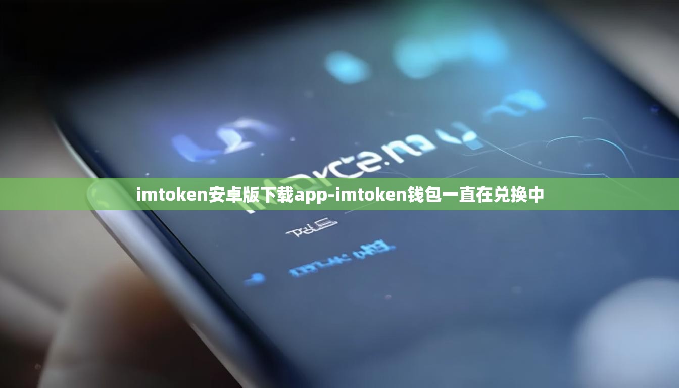 imtoken安卓版下载app-imtoken钱包一直在兑换中