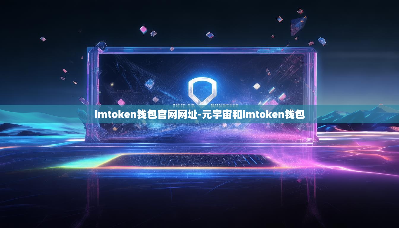imtoken钱包官网网址-元宇宙和imtoken钱包