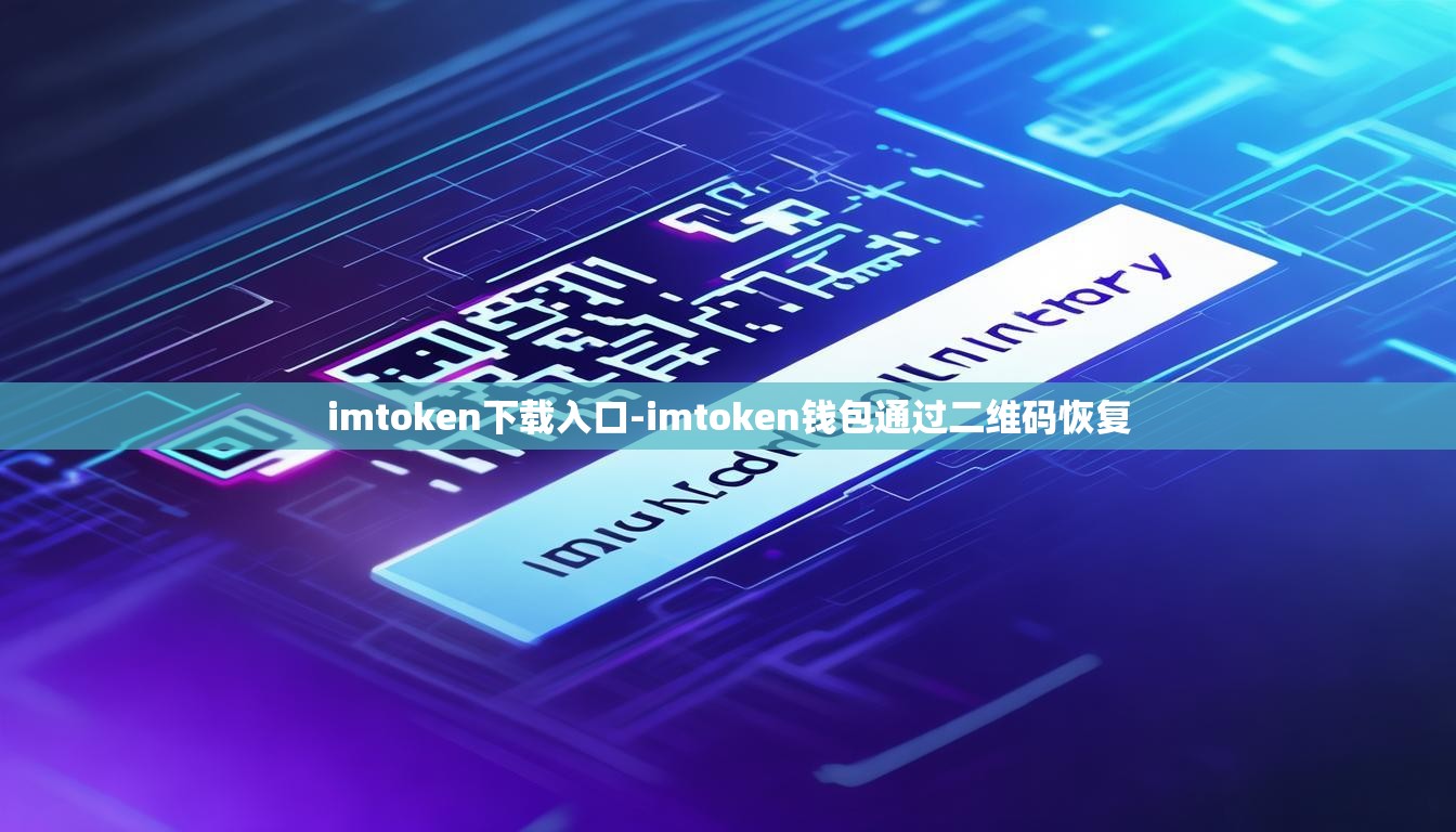 imtoken下载入口-imtoken钱包通过二维码恢复 imtoken下载入口-imtoken钱包通过二维码恢复