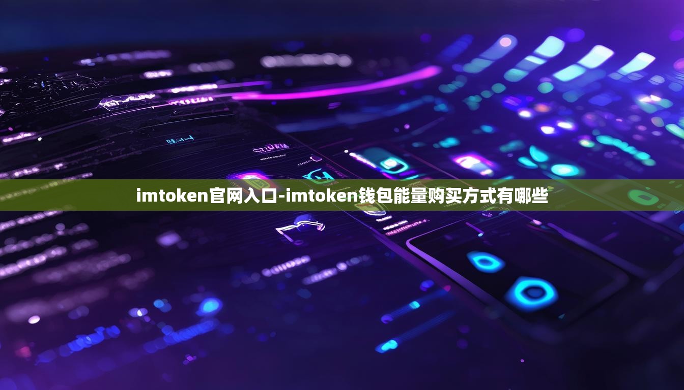 imtoken官网入口-imtoken钱包能量购买方式有哪些