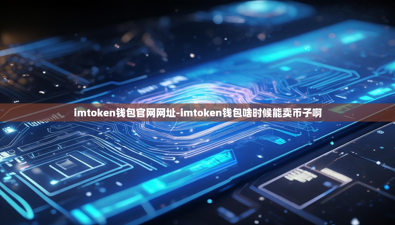 imtoken钱包官网网址-imtoken钱包啥时候能卖币子啊