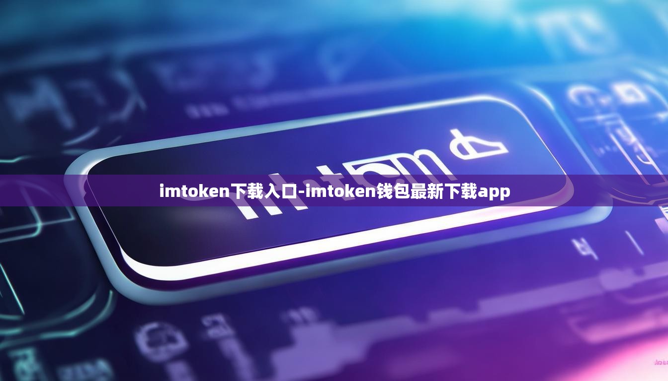 imtoken下载入口-imtoken钱包最新下载app